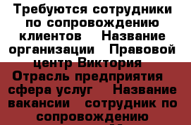 Требуются сотрудники по сопровождению клиентов  › Название организации ­ Правовой центр Виктория › Отрасль предприятия ­ сфера услуг  › Название вакансии ­ сотрудник по сопровождению клиентов › Место работы ­ Южнопортовая 7  › Минимальный оклад ­ 40 000 › Возраст до ­ 35 - Московская обл., Москва г. Работа » Вакансии   